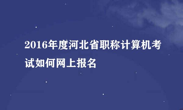 2016年度河北省职称计算机考试如何网上报名