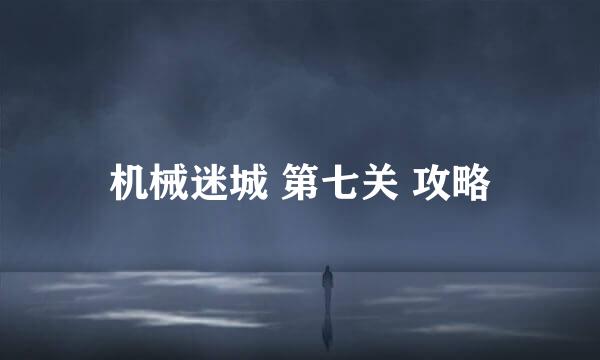 机械迷城 第七关 攻略
