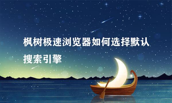 枫树极速浏览器如何选择默认搜索引擎