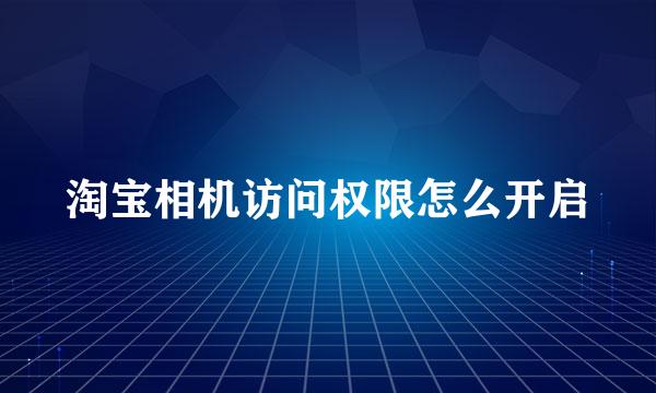 淘宝相机访问权限怎么开启
