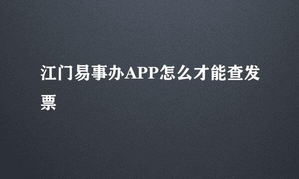 江门易事办APP怎么才能查发票