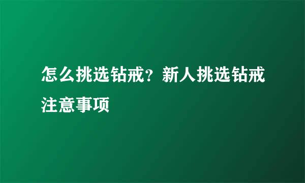 怎么挑选钻戒？新人挑选钻戒注意事项