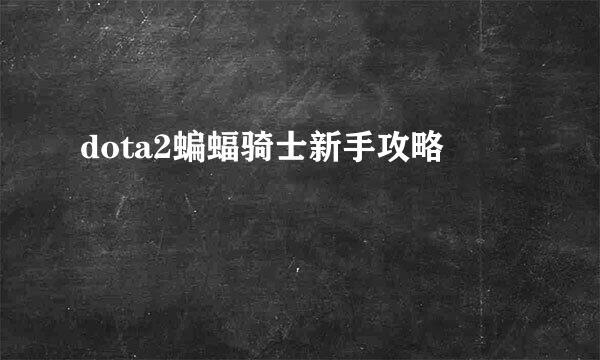 dota2蝙蝠骑士新手攻略