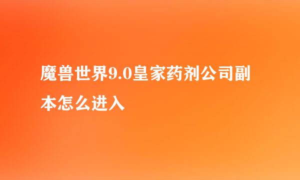 魔兽世界9.0皇家药剂公司副本怎么进入