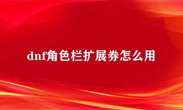 dnf角色栏扩展券怎么用