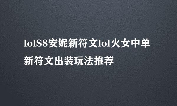 lolS8安妮新符文lol火女中单新符文出装玩法推荐
