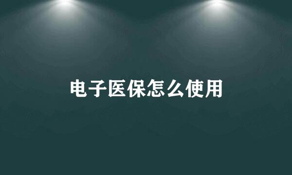电子医保怎么使用