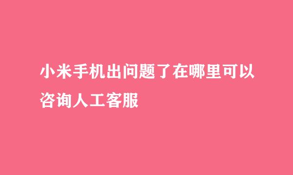 小米手机出问题了在哪里可以咨询人工客服