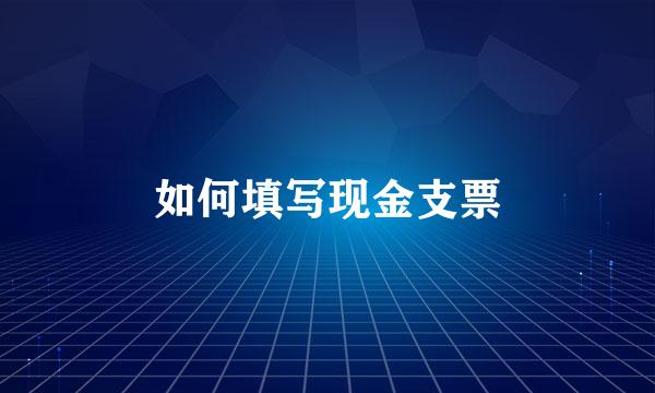 如何填写现金支票