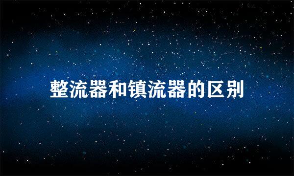整流器和镇流器的区别