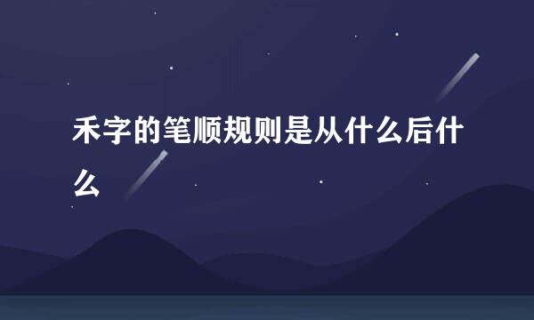 禾字的笔顺规则是从什么后什么