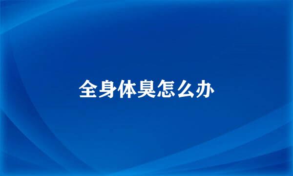 全身体臭怎么办
