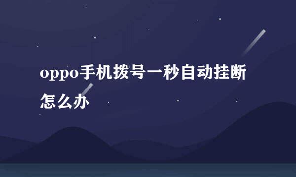 oppo手机拨号一秒自动挂断怎么办