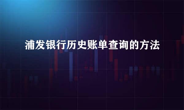 浦发银行历史账单查询的方法
