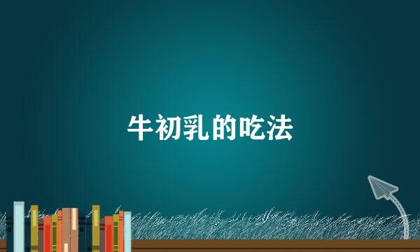 牛初乳的吃法