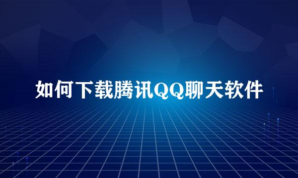 如何下载腾讯QQ聊天软件