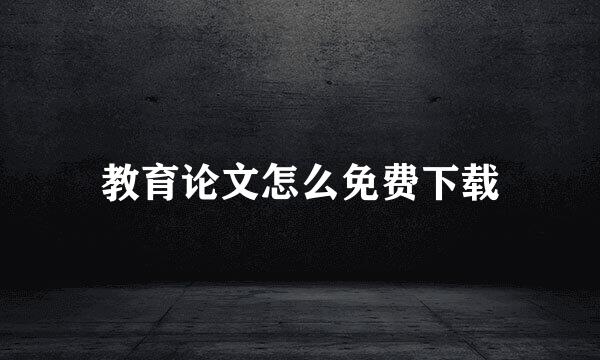 教育论文怎么免费下载
