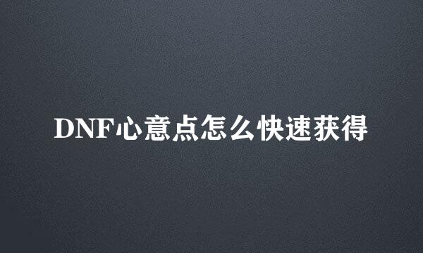 DNF心意点怎么快速获得