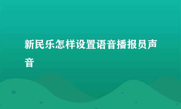 新民乐怎样设置语音播报员声音