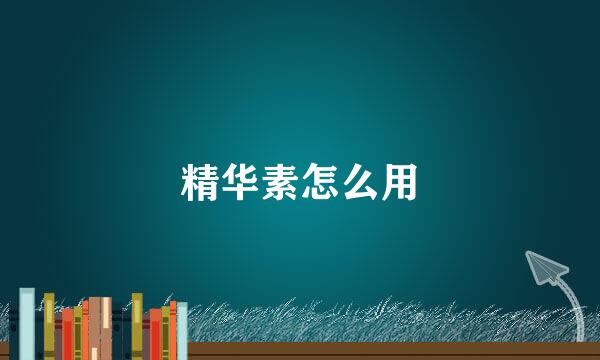 精华素怎么用
