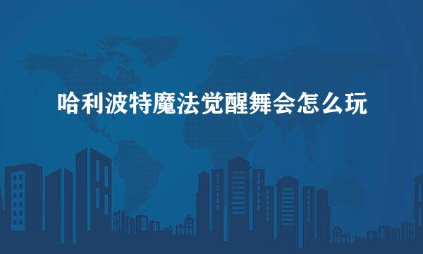 哈利波特魔法觉醒舞会怎么玩