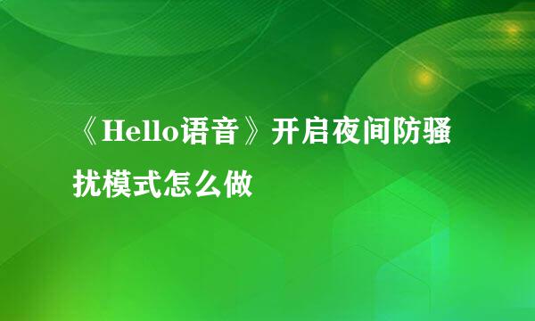 《Hello语音》开启夜间防骚扰模式怎么做