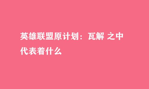 英雄联盟原计划：瓦解 之中代表着什么