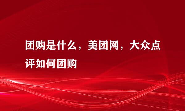 团购是什么，美团网，大众点评如何团购
