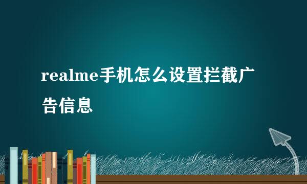 realme手机怎么设置拦截广告信息