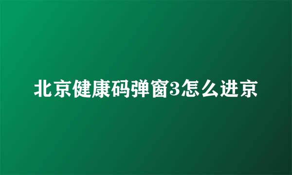 北京健康码弹窗3怎么进京