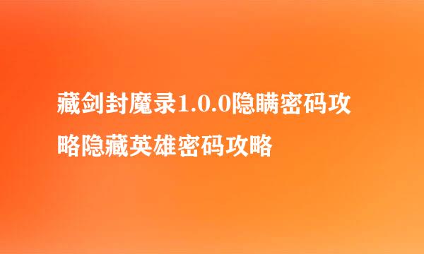 藏剑封魔录1.0.0隐瞒密码攻略隐藏英雄密码攻略