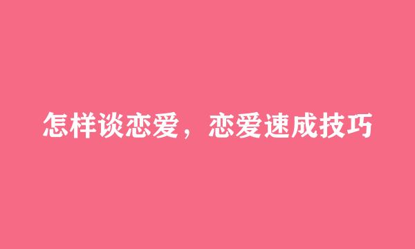 怎样谈恋爱，恋爱速成技巧