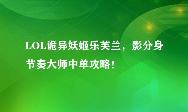 LOL诡异妖姬乐芙兰，影分身节奏大师中单攻略！