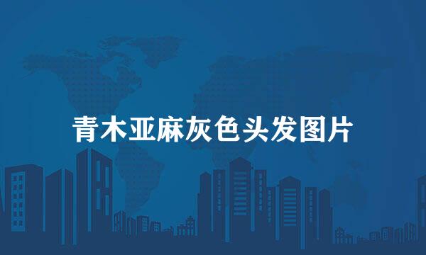 青木亚麻灰色头发图片