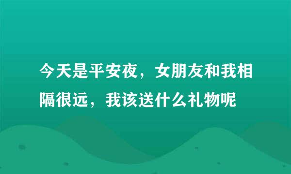 今天是平安夜，女朋友和我相隔很远，我该送什么礼物呢