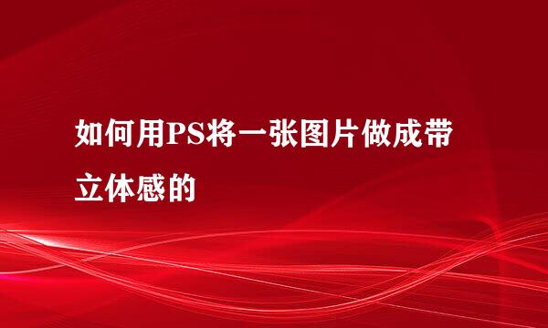 如何用PS将一张图片做成带立体感的