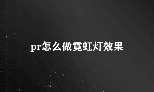 pr怎么做霓虹灯效果