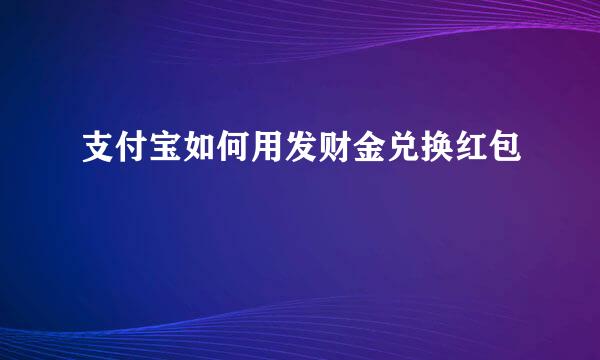 支付宝如何用发财金兑换红包