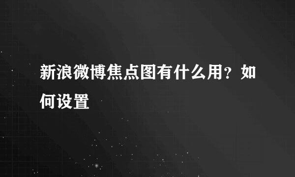新浪微博焦点图有什么用？如何设置