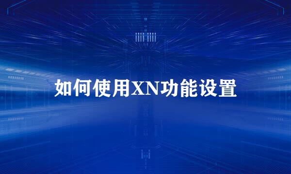 如何使用XN功能设置