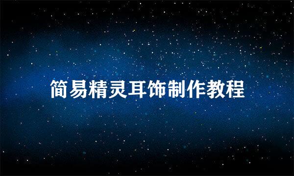 简易精灵耳饰制作教程