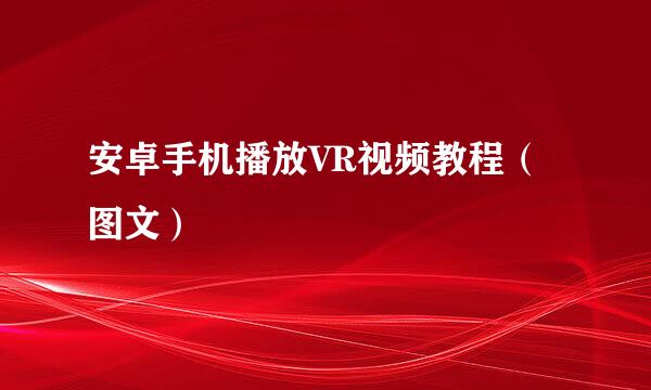 安卓手机播放VR视频教程（图文）