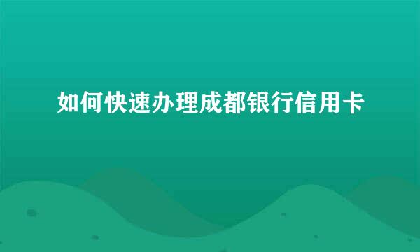 如何快速办理成都银行信用卡