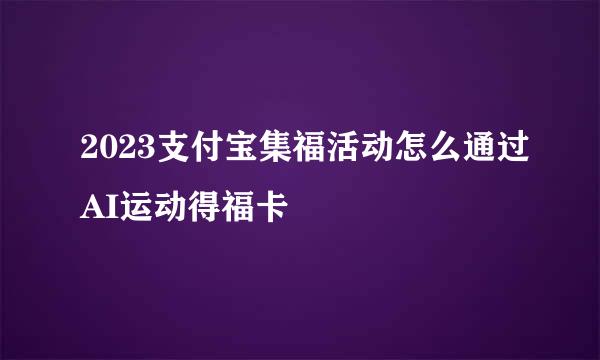 2023支付宝集福活动怎么通过AI运动得福卡