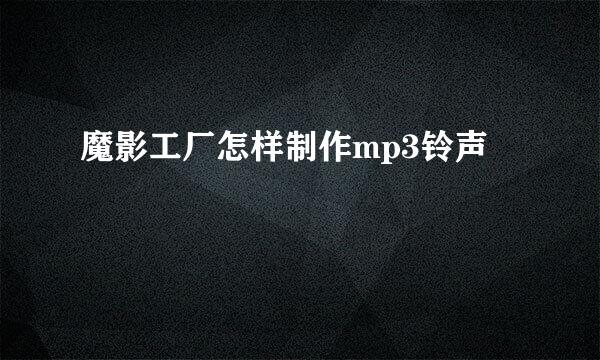 魔影工厂怎样制作mp3铃声
