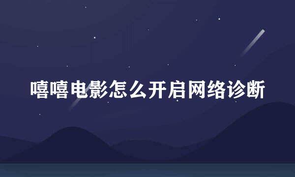 嘻嘻电影怎么开启网络诊断