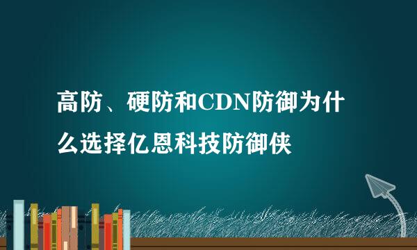 高防、硬防和CDN防御为什么选择亿恩科技防御侠