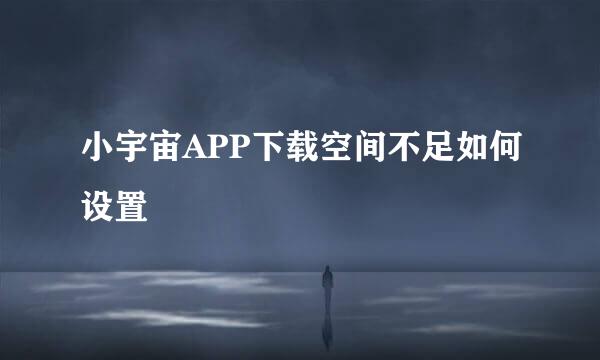 小宇宙APP下载空间不足如何设置