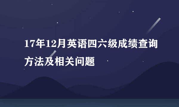 17年12月英语四六级成绩查询方法及相关问题