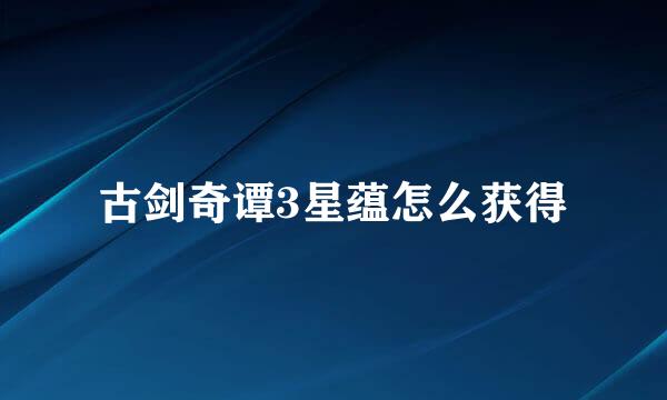 古剑奇谭3星蕴怎么获得